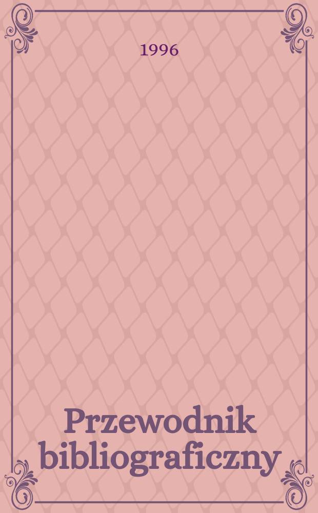Przewodnik bibliograficzny : Urzędowy wykaz druk&oacute;w wyd. w Rzeczypospolitej Polskiej i polonic&oacute;w zagranicznych, opracowany w Bibliotece narodowej. [Ser. 2], R.52(64) 1996, №51