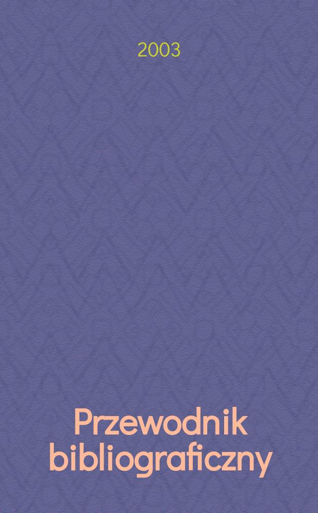 Przewodnik bibliograficzny : Urzędowy wykaz druk&oacute;w wyd. w Rzeczypospolitej Polskiej i polonic&oacute;w zagranicznych, opracowany w Bibliotece narodowej. [Ser. 2], R.59(71) 2003, №26