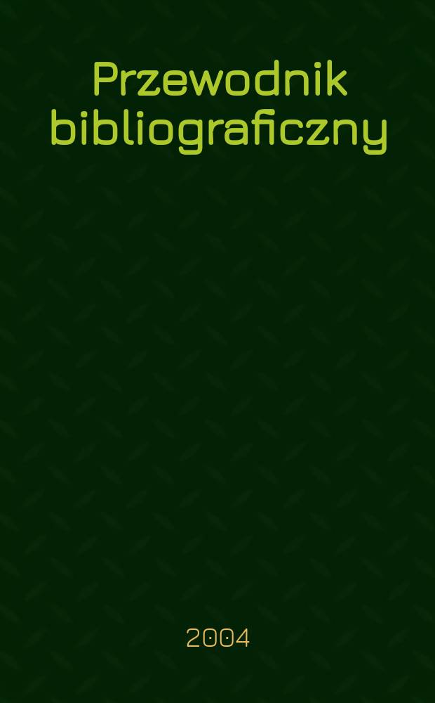 Przewodnik bibliograficzny : Urzędowy wykaz druk&oacute;w wyd. w Rzeczypospolitej Polskiej i polonic&oacute;w zagranicznych, opracowany w Bibliotece narodowej. [Ser. 2], R.60(72) 2004, №6