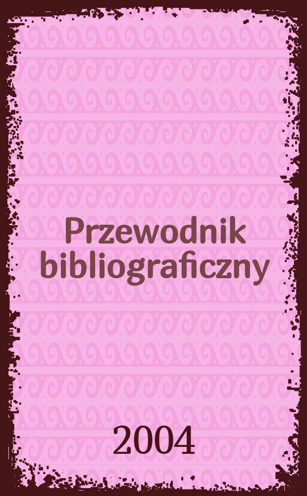 Przewodnik bibliograficzny : Urzędowy wykaz druk&oacute;w wyd. w Rzeczypospolitej Polskiej i polonic&oacute;w zagranicznych, opracowany w Bibliotece narodowej. [Ser. 2], R.60(72) 2004, №37