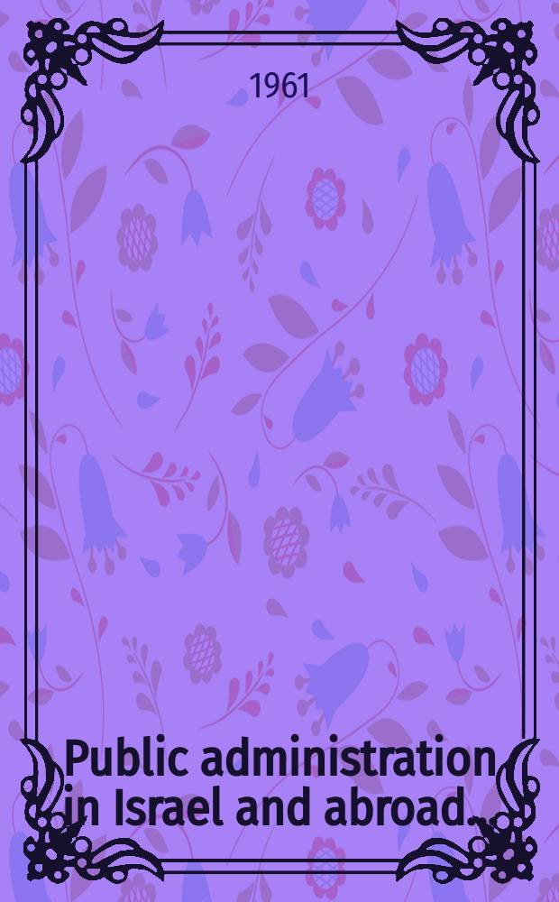 Public administration in Israel and abroad ... : An annual collection of translations from Hebrew articles that have appeared in Israel during the year, together with other material