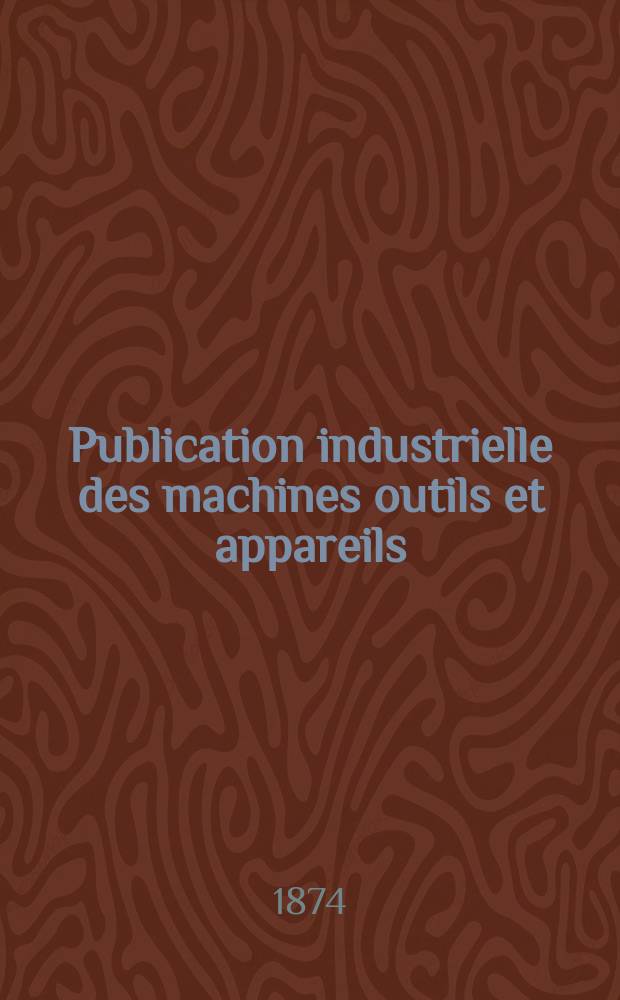 Publication industrielle des machines outils et appareils : Les plus perfectionnés et les plus récents employés dans les différentes branches de l'industrie française et étrangère par m. Armengaud aîné ... T.1(21)