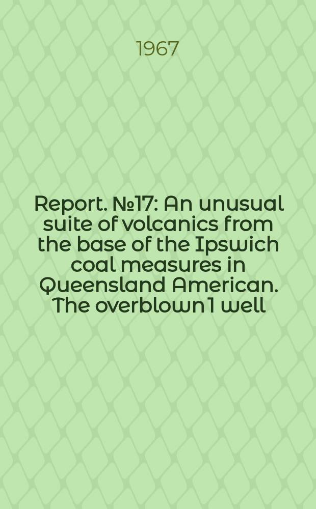 Report. №17 : An unusual suite of volcanics from the base of the Ipswich coal measures in Queensland American. The overblown 1 well