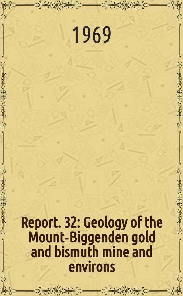 Report. 32 : Geology of the Mount-Biggenden gold and bismuth mine and environs