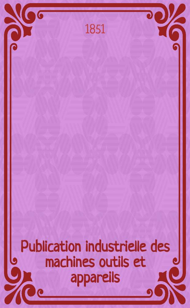 Publication industrielle des machines outils et appareils : Les plus perfectionnés et les plus récents employés dans les différentes branches de l'industrie française et étrangère par m. Armengaud aîné ... T.2