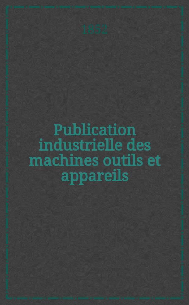 Publication industrielle des machines outils et appareils : Les plus perfectionn&eacute;s et les plus r&eacute;cents employ&eacute;s dans les diff&eacute;rentes branches de l'industrie fran&ccedil;aise et &eacute;trang&egrave;re par m. Armengaud a&icirc;n&eacute; ... T.3