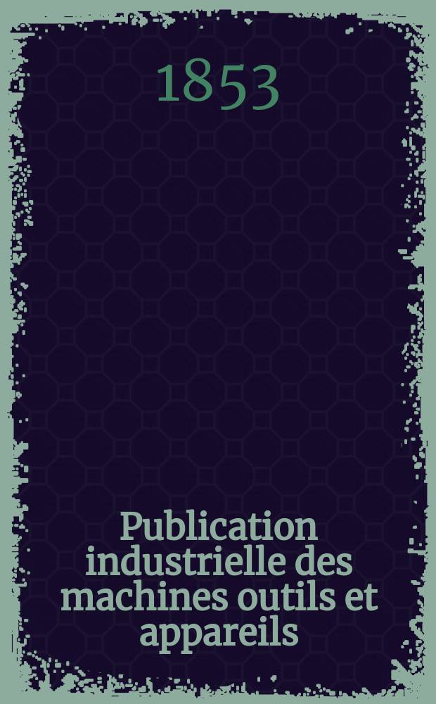 Publication industrielle des machines outils et appareils : Les plus perfectionnés et les plus récents employés dans les différentes branches de l'industrie française et étrangère par m. Armengaud aîné ... T.4