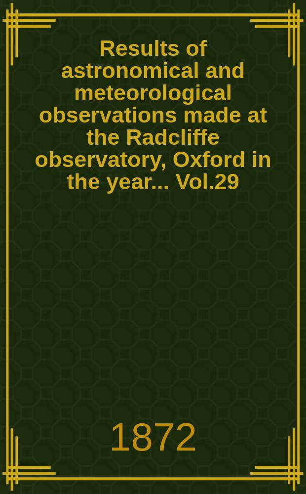 Results of astronomical and meteorological observations made at the Radcliffe observatory, Oxford in the year... Vol.29 : ... in the year 1869