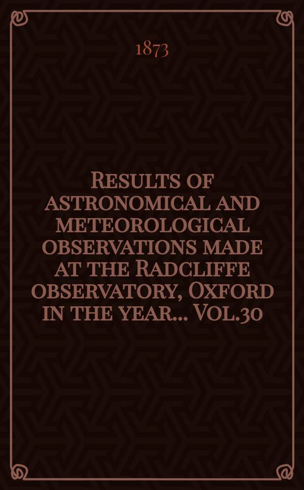 Results of astronomical and meteorological observations made at the Radcliffe observatory, Oxford in the year... Vol.30 : ... in the year 1870
