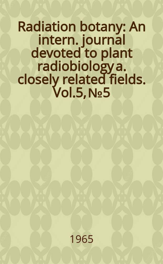 Radiation botany : An intern. journal devoted to plant radiobiology a. closely related fields. Vol.5, №5