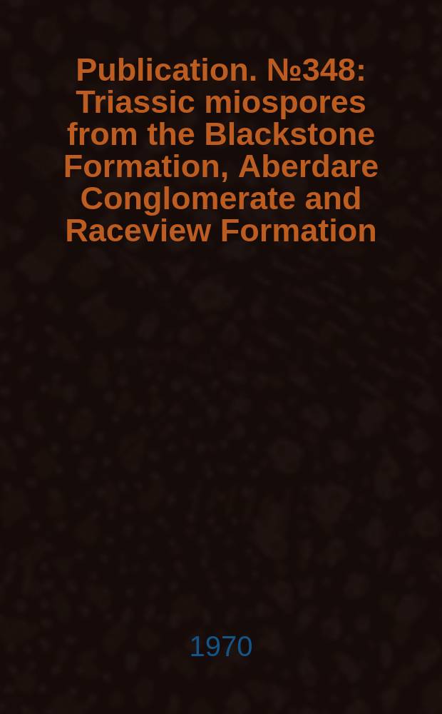 Publication. № 348 : Triassic miospores from the Blackstone Formation, Aberdare Conglomerate and Raceview Formation