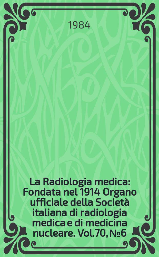 La Radiologia medica : Fondata nel 1914 Organo ufficiale della Società italiana di radiologia medica e di medicina nucleare. Vol.70, №6