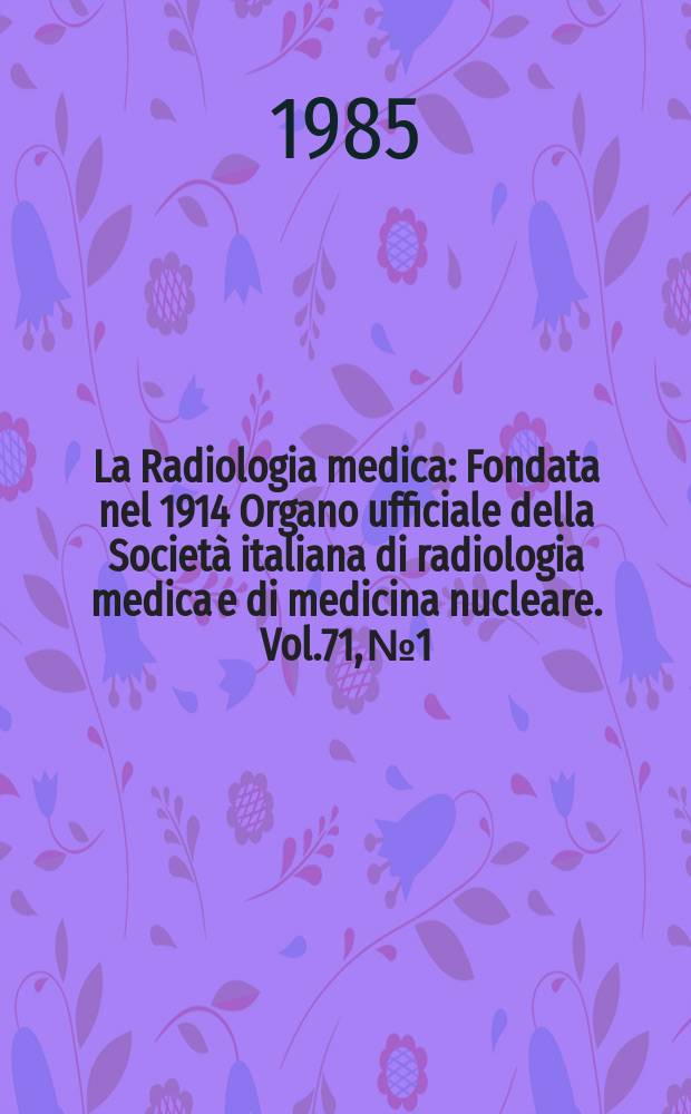 La Radiologia medica : Fondata nel 1914 Organo ufficiale della Società italiana di radiologia medica e di medicina nucleare. Vol.71, №1/2