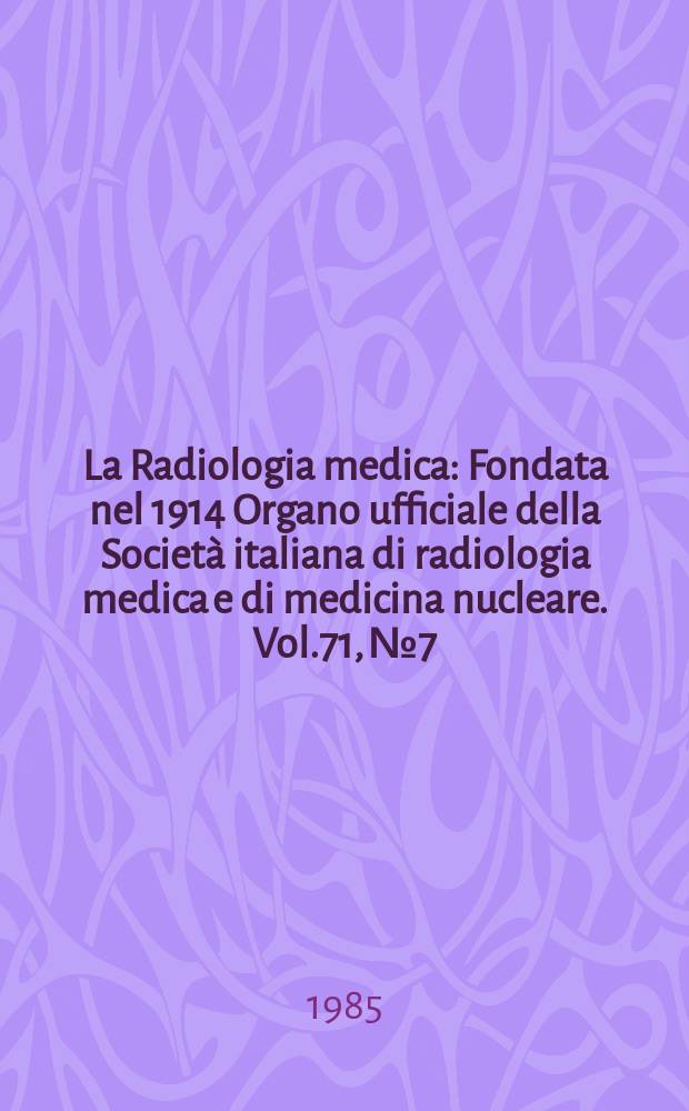 La Radiologia medica : Fondata nel 1914 Organo ufficiale della Società italiana di radiologia medica e di medicina nucleare. Vol.71, №7