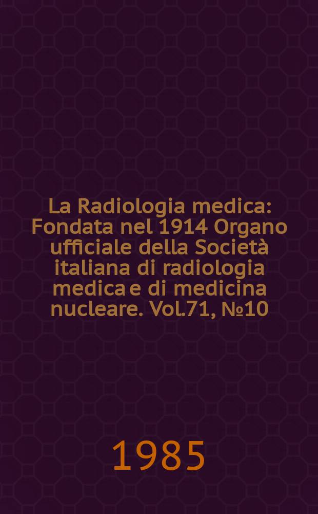 La Radiologia medica : Fondata nel 1914 Organo ufficiale della Società italiana di radiologia medica e di medicina nucleare. Vol.71, №10