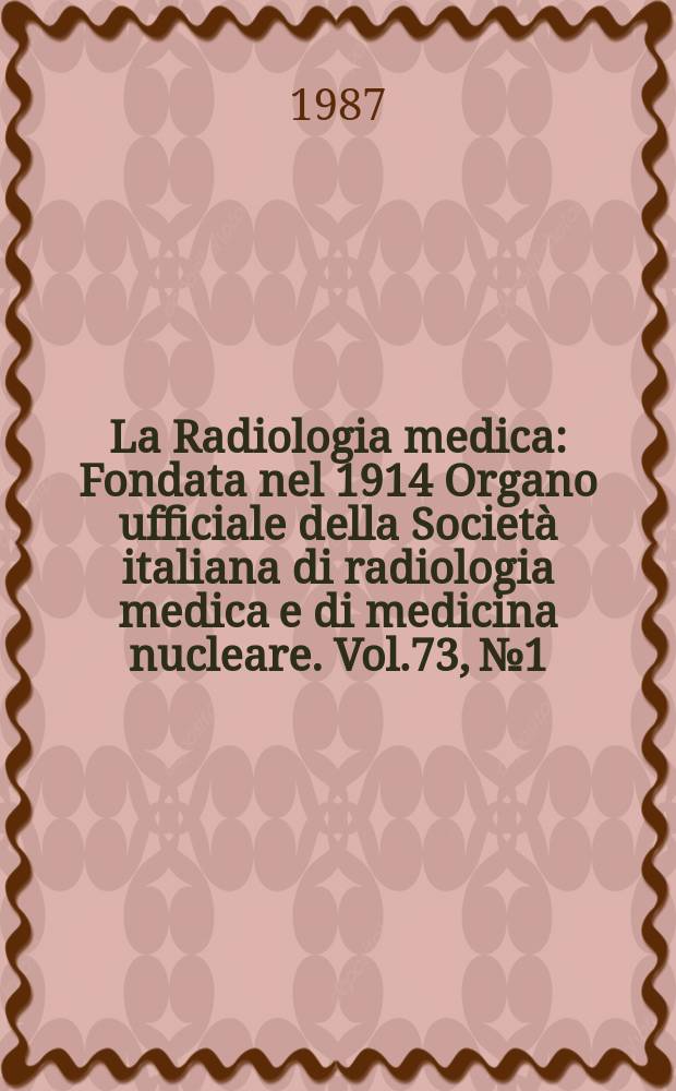 La Radiologia medica : Fondata nel 1914 Organo ufficiale della Società italiana di radiologia medica e di medicina nucleare. Vol.73, №1/2