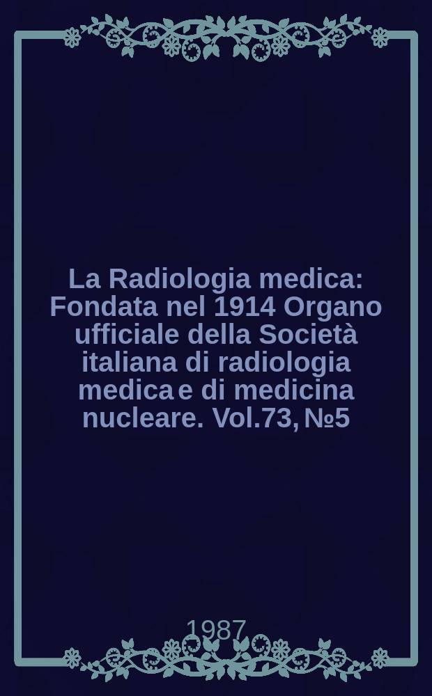La Radiologia medica : Fondata nel 1914 Organo ufficiale della Società italiana di radiologia medica e di medicina nucleare. Vol.73, №5