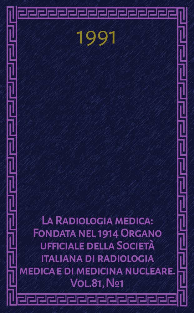 La Radiologia medica : Fondata nel 1914 Organo ufficiale della Società italiana di radiologia medica e di medicina nucleare. Vol.81, №1/2