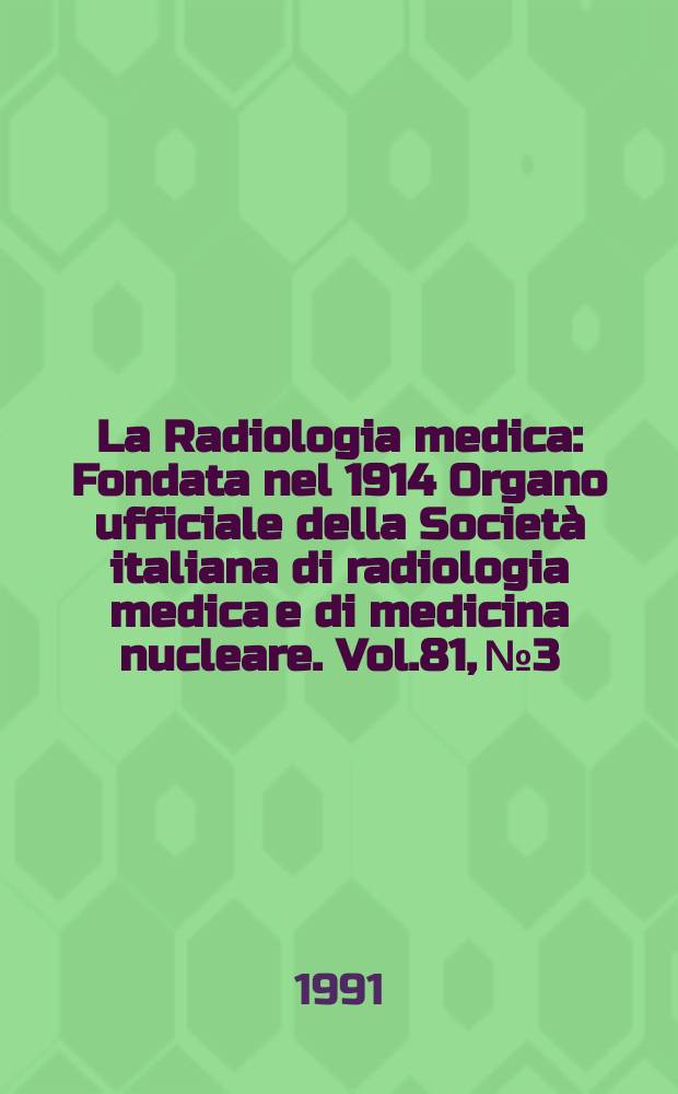 La Radiologia medica : Fondata nel 1914 Organo ufficiale della Società italiana di radiologia medica e di medicina nucleare. Vol.81, №3