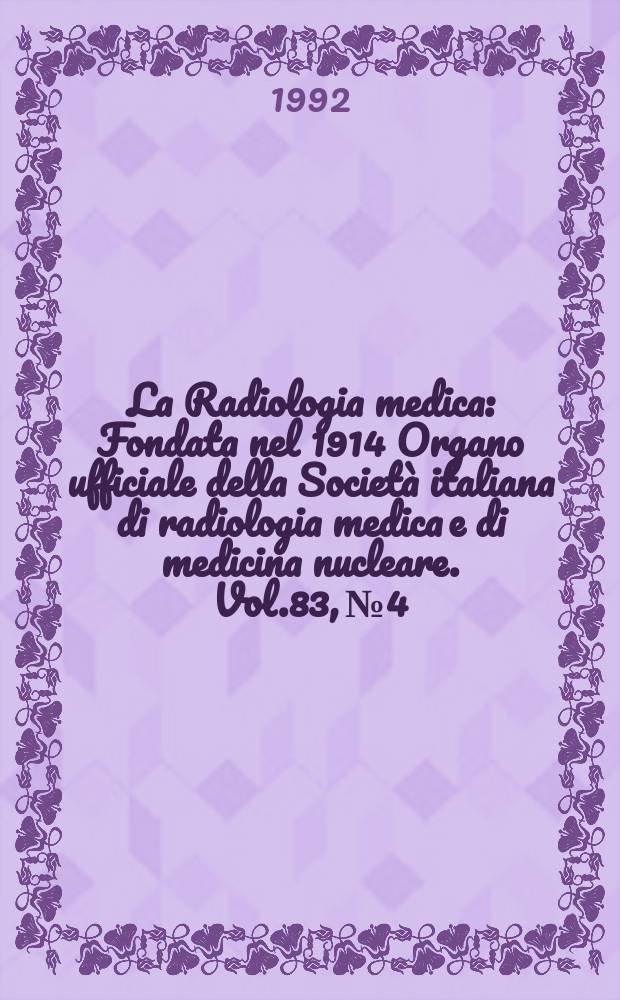 La Radiologia medica : Fondata nel 1914 Organo ufficiale della Società italiana di radiologia medica e di medicina nucleare. Vol.83, №4