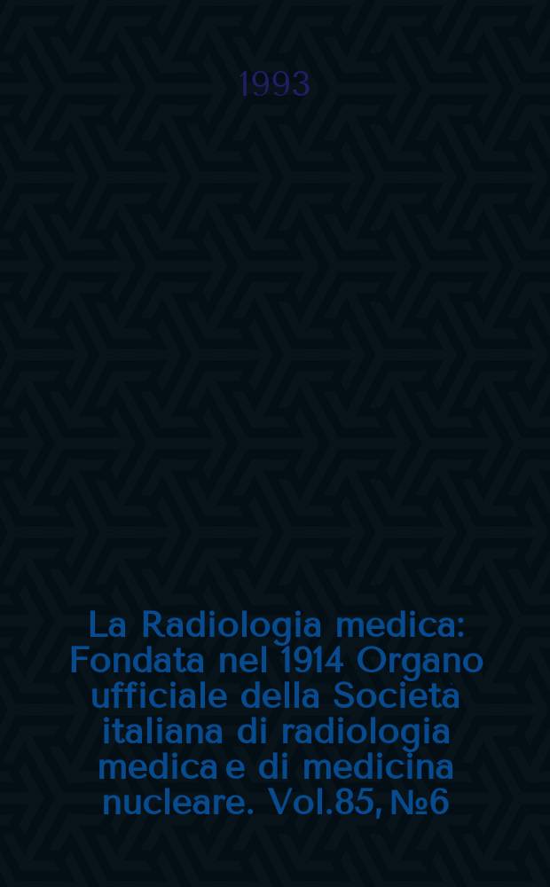 La Radiologia medica : Fondata nel 1914 Organo ufficiale della Società italiana di radiologia medica e di medicina nucleare. Vol.85, №6