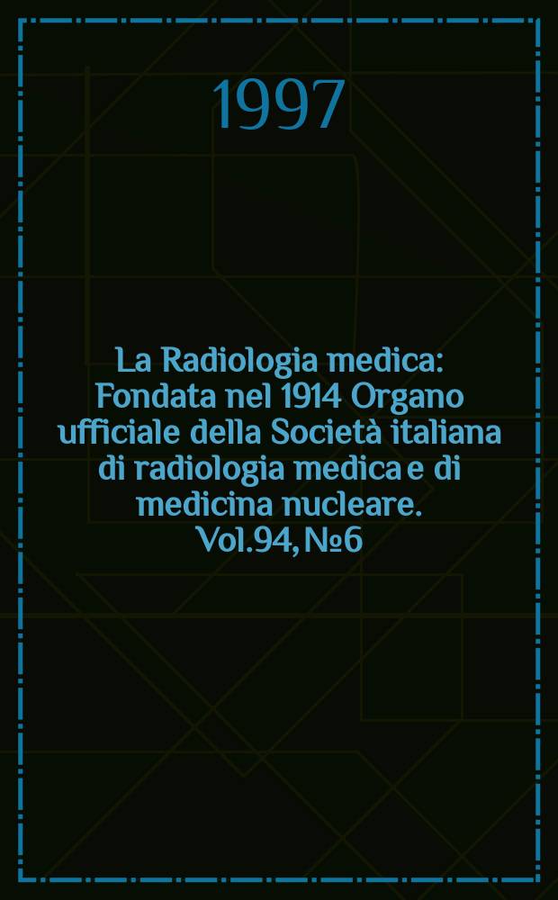 La Radiologia medica : Fondata nel 1914 Organo ufficiale della Società italiana di radiologia medica e di medicina nucleare. Vol.94, №6