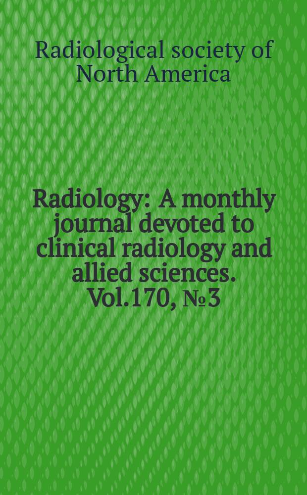 Radiology : A monthly journal devoted to clinical radiology and allied sciences. Vol.170, №3(Pt.2) : (RSNA - SCVTR special series)