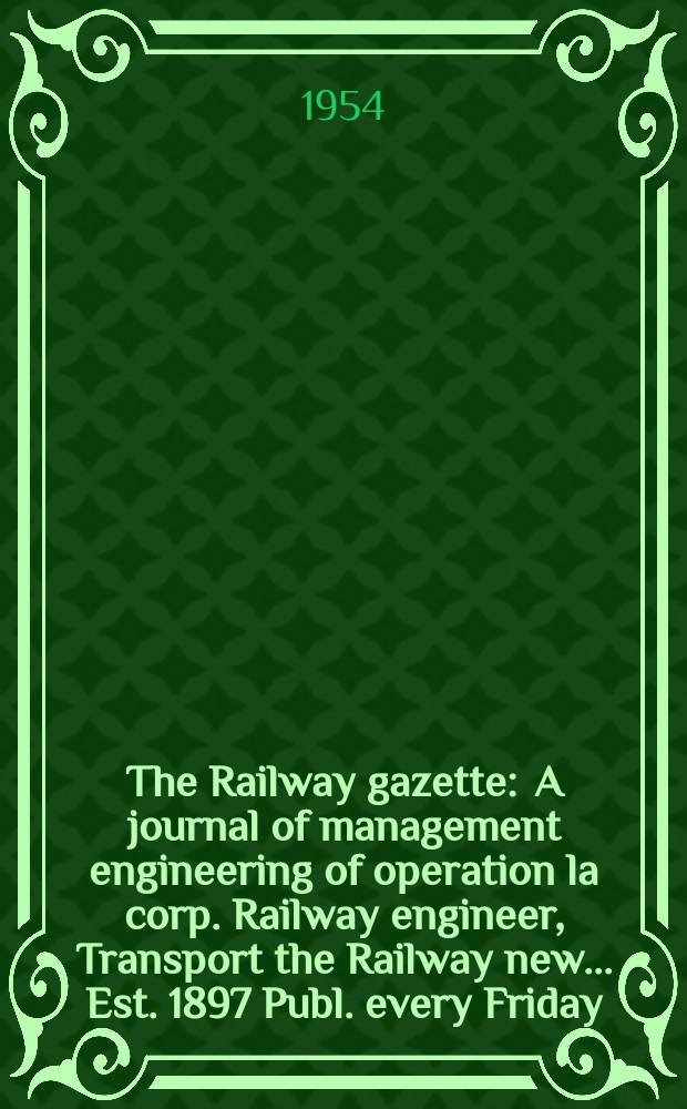 The Railway gazette : A journal of management engineering of operation la corp. Railway engineer, Transport the Railway new ... Est. 1897 Publ. every Friday. Vol.100, №9