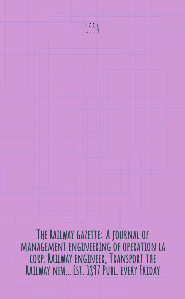 The Railway gazette : A journal of management engineering of operation la corp. Railway engineer, Transport the Railway new ... Est. 1897 Publ. every Friday. Vol.100, №13
