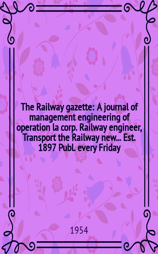 The Railway gazette : A journal of management engineering of operation la corp. Railway engineer, Transport the Railway new ... Est. 1897 Publ. every Friday. Vol.101, №4