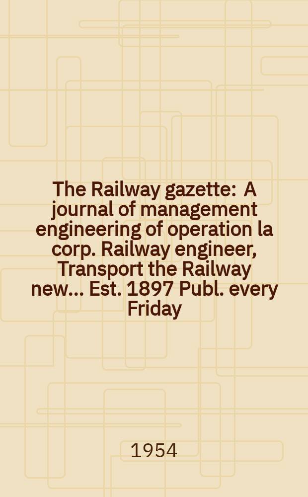 The Railway gazette : A journal of management engineering of operation la corp. Railway engineer, Transport the Railway new ... Est. 1897 Publ. every Friday. Vol.101, №15
