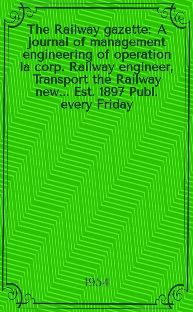 The Railway gazette : A journal of management engineering of operation la corp. Railway engineer, Transport the Railway new ... Est. 1897 Publ. every Friday. Vol.101, №16