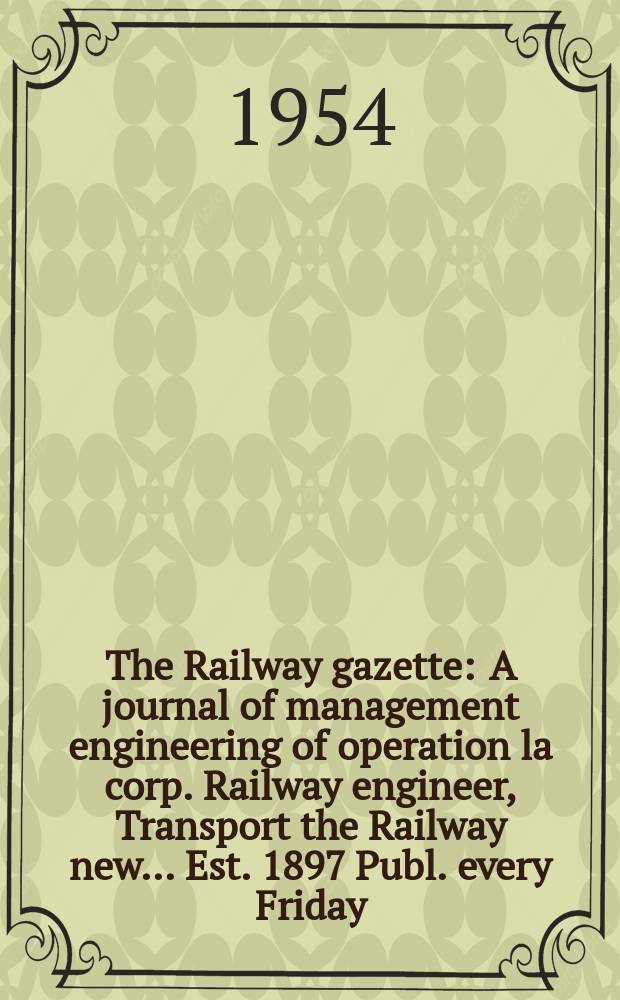 The Railway gazette : A journal of management engineering of operation la corp. Railway engineer, Transport the Railway new ... Est. 1897 Publ. every Friday. Vol.101, №17