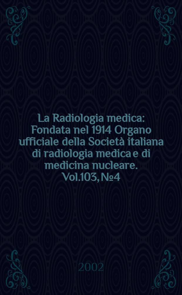 La Radiologia medica : Fondata nel 1914 Organo ufficiale della Società italiana di radiologia medica e di medicina nucleare. Vol.103, №4