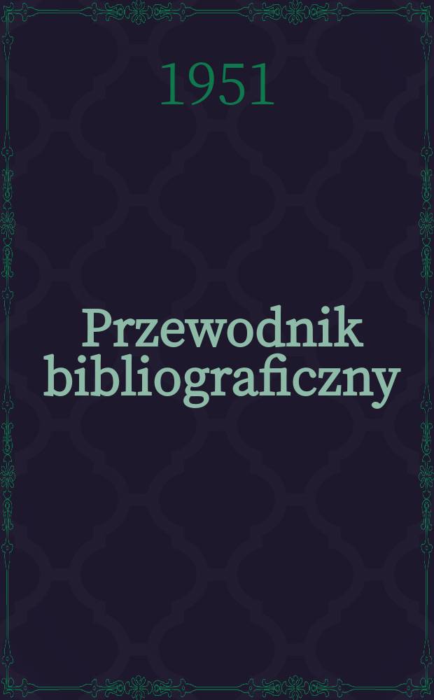 Przewodnik bibliograficzny : Urzędowy wykaz druk&oacute;w wyd. w Rzeczypospolitej Polskiej i polonic&oacute;w zagranicznych, opracowany w Bibliotece narodowej. Ser.2, R.7(19) 1951, №30