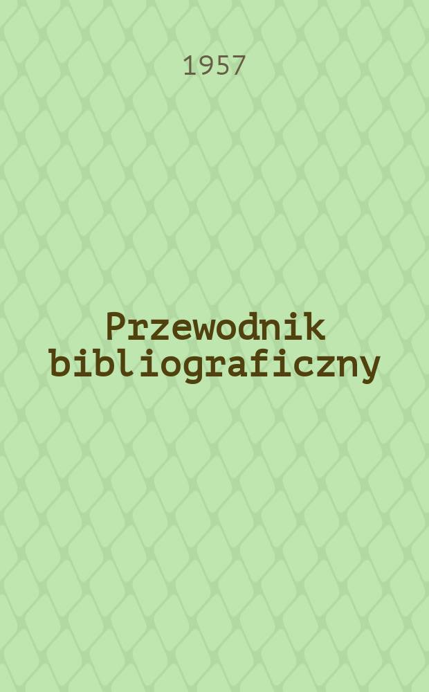 Przewodnik bibliograficzny : Urzędowy wykaz druk&oacute;w wyd. w Rzeczypospolitej Polskiej i polonic&oacute;w zagranicznych, opracowany w Bibliotece narodowej. [Ser.2], R.13(25) 1957, №23