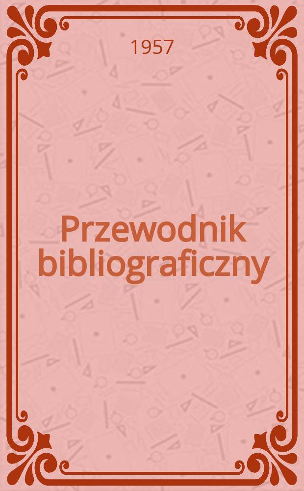 Przewodnik bibliograficzny : Urzędowy wykaz druków wyd. w Rzeczypospolitej Polskiej i poloniców zagranicznych, opracowany w Bibliotece narodowej. [Ser.2], R.13(25) 1957, №47