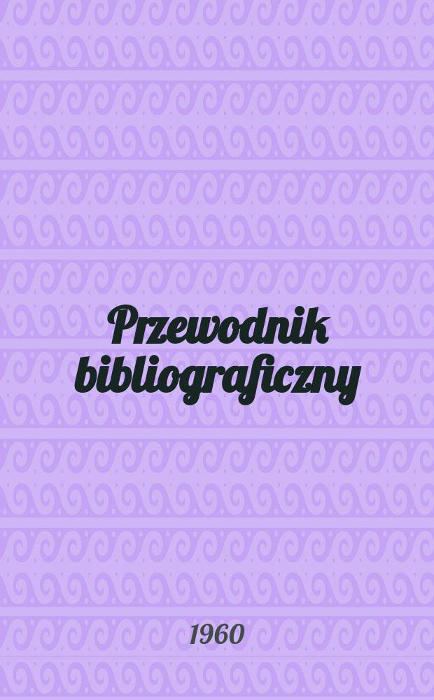 Przewodnik bibliograficzny : Urzędowy wykaz druków wyd. w Rzeczypospolitej Polskiej i poloniców zagranicznych, opracowany w Bibliotece narodowej. [Ser.2], R.16(28) 1960, №23