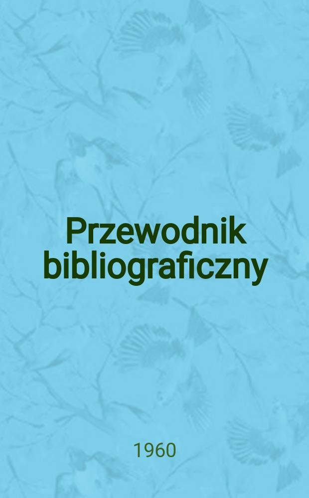 Przewodnik bibliograficzny : Urzędowy wykaz druków wyd. w Rzeczypospolitej Polskiej i poloniców zagranicznych, opracowany w Bibliotece narodowej. [Ser.2], R.16(28) 1960, №37