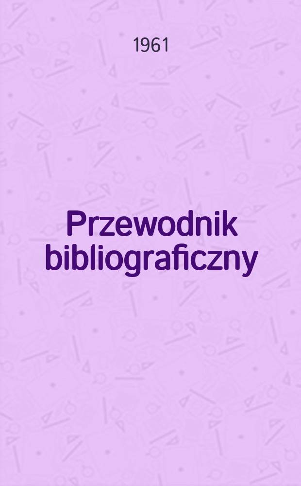 Przewodnik bibliograficzny : Urzędowy wykaz druków wyd. w Rzeczypospolitej Polskiej i poloniców zagranicznych, opracowany w Bibliotece narodowej. [Ser.2], R.17(29) 1961, №21