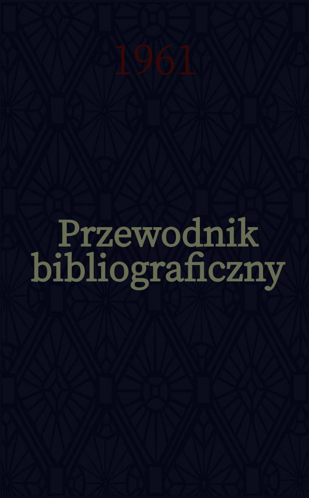 Przewodnik bibliograficzny : Urzędowy wykaz druków wyd. w Rzeczypospolitej Polskiej i poloniców zagranicznych, opracowany w Bibliotece narodowej. [Ser.2], R.17(29) 1961, №28