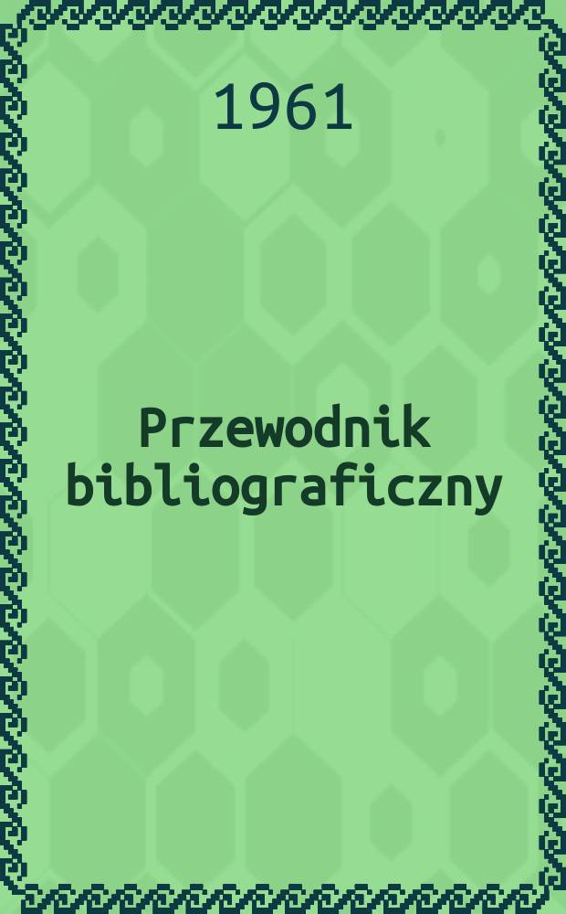 Przewodnik bibliograficzny : Urzędowy wykaz druk&oacute;w wyd. w Rzeczypospolitej Polskiej i polonic&oacute;w zagranicznych, opracowany w Bibliotece narodowej. [Ser.2], R.17(29) 1961, №34