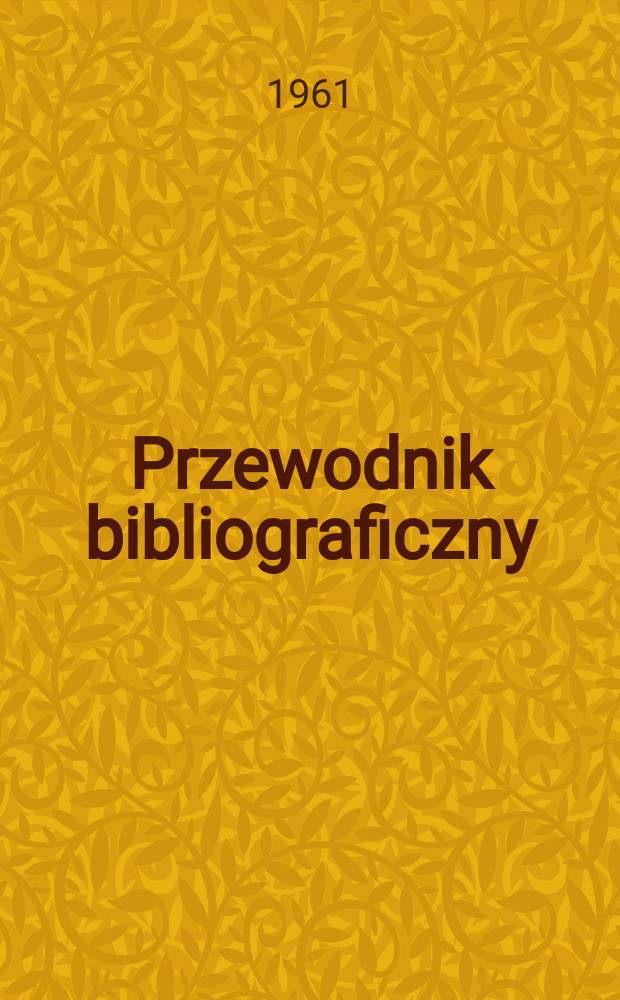 Przewodnik bibliograficzny : Urzędowy wykaz druków wyd. w Rzeczypospolitej Polskiej i poloniców zagranicznych, opracowany w Bibliotece narodowej. [Ser.2], R.17(29) 1961, №48