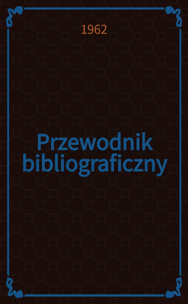 Przewodnik bibliograficzny : Urzędowy wykaz druków wyd. w Rzeczypospolitej Polskiej i poloniców zagranicznych, opracowany w Bibliotece narodowej. [Ser.2], R.18(30) 1962, №10