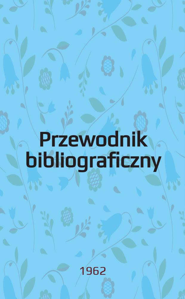 Przewodnik bibliograficzny : Urzędowy wykaz druków wyd. w Rzeczypospolitej Polskiej i poloniców zagranicznych, opracowany w Bibliotece narodowej. [Ser.2], R.18(30) 1962, №25