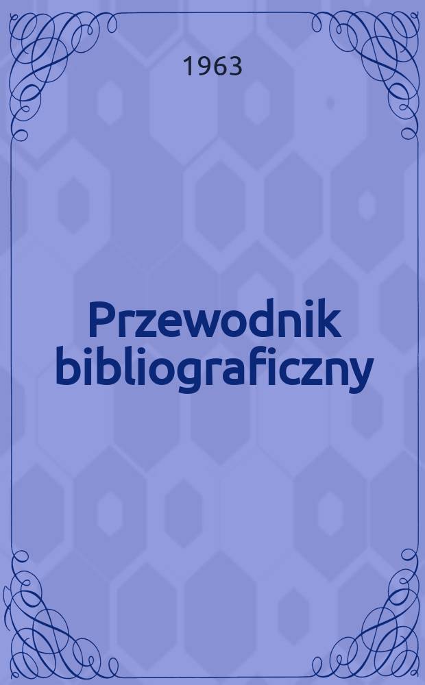Przewodnik bibliograficzny : Urzędowy wykaz druków wyd. w Rzeczypospolitej Polskiej i poloniców zagranicznych, opracowany w Bibliotece narodowej. [Ser.2], R.19(31) 1963, №3