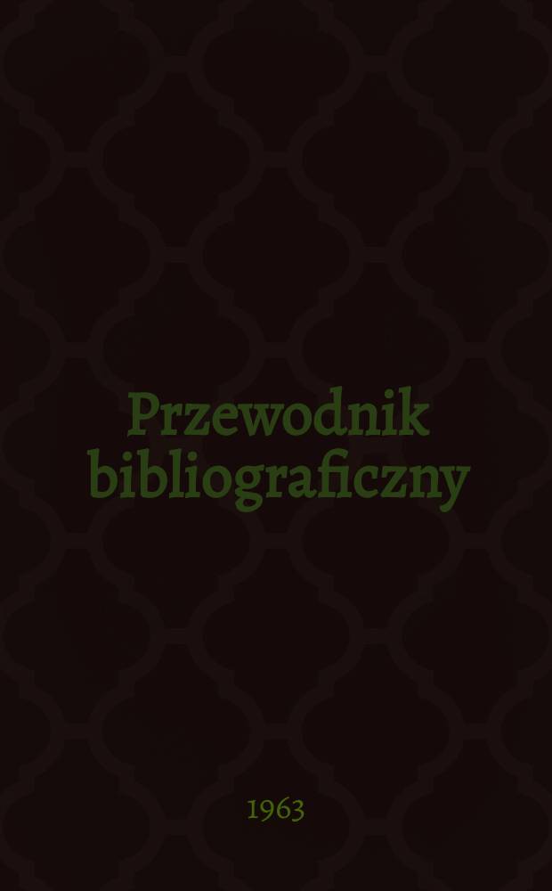 Przewodnik bibliograficzny : Urzędowy wykaz druków wyd. w Rzeczypospolitej Polskiej i poloniców zagranicznych, opracowany w Bibliotece narodowej. [Ser.2], R.19(31) 1963, №4
