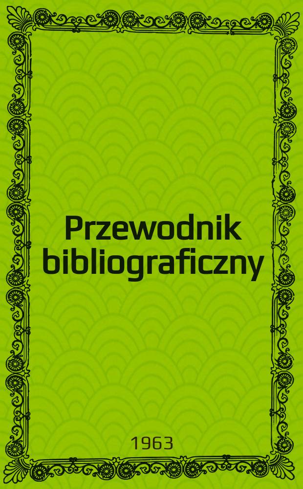 Przewodnik bibliograficzny : Urzędowy wykaz druk&oacute;w wyd. w Rzeczypospolitej Polskiej i polonic&oacute;w zagranicznych, opracowany w Bibliotece narodowej. [Ser.2], R.19(31) 1963, №23