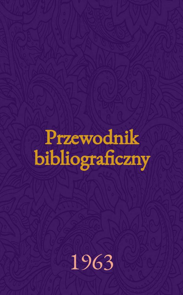 Przewodnik bibliograficzny : Urzędowy wykaz druków wyd. w Rzeczypospolitej Polskiej i poloniców zagranicznych, opracowany w Bibliotece narodowej. [Ser.2], R.19(31) 1963, №45