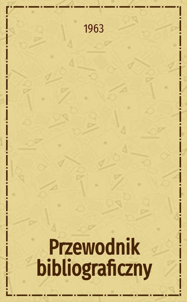 Przewodnik bibliograficzny : Urzędowy wykaz druków wyd. w Rzeczypospolitej Polskiej i poloniców zagranicznych, opracowany w Bibliotece narodowej. [Ser.2], R.19(31) 1963, №51/52